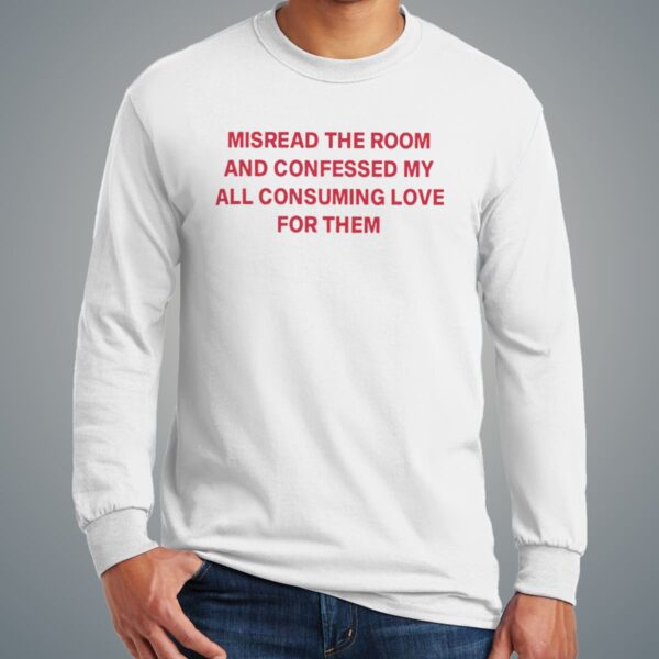 Misread The Room And Confessed My All Consuming Love Shirt