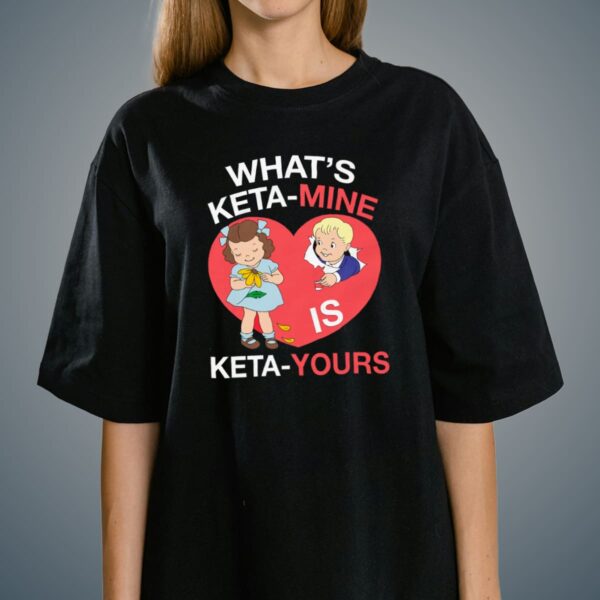 What’s Keta-Mine Is Keta-Yours Shirt