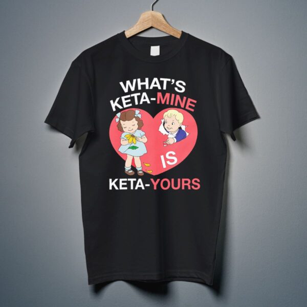 What’s Keta-Mine Is Keta-Yours Shirt