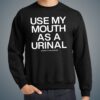 Use My Mouth As A Urinal Shirt 8