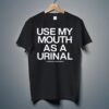 Use My Mouth As A Urinal Shirt 9